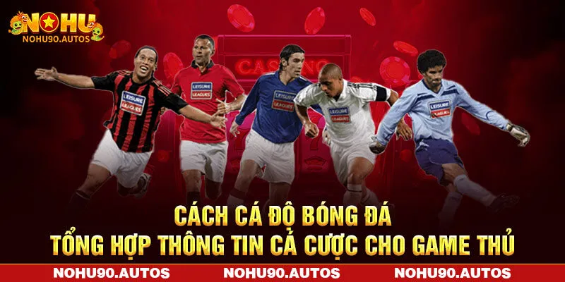 Cách Cá Độ Bóng Đá - Tổng Hợp Thông Tin Cá Cược Cho Game Thủ
