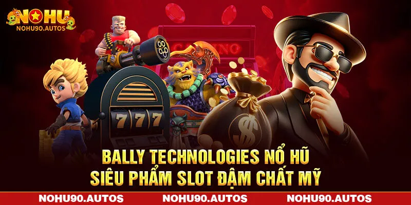 Bally Technologies Nổ Hũ - Ông Lớn Slot Game Đến Từ Mỹ