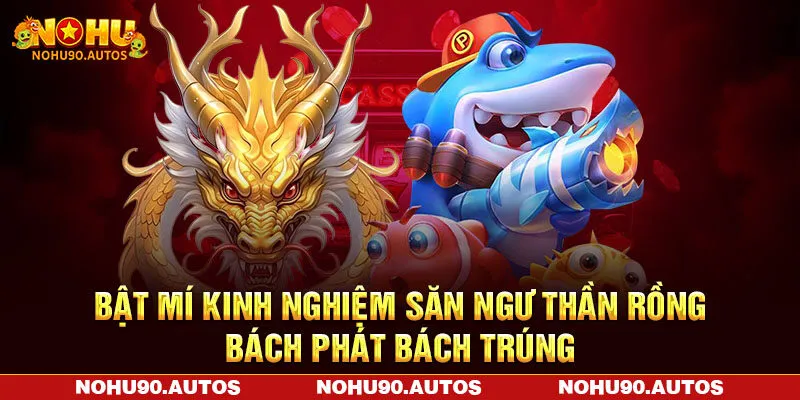 Bật mí kinh nghiệm săn ngư thần rồng bách phát bách trúng Bật mí kinh nghiệm săn ngư thần rồng bách phát bách trúng