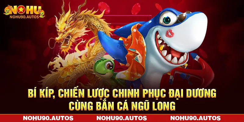 Bí kíp, chiến lược chinh phục đại dương cùng bắn cá ngũ long Bí kíp, chiến lược chinh phục đại dương cùng bắn cá ngũ long