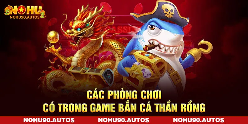Các phòng chơi có trong game bắn cá thần rồng Các phòng chơi có trong game bắn cá thần rồng