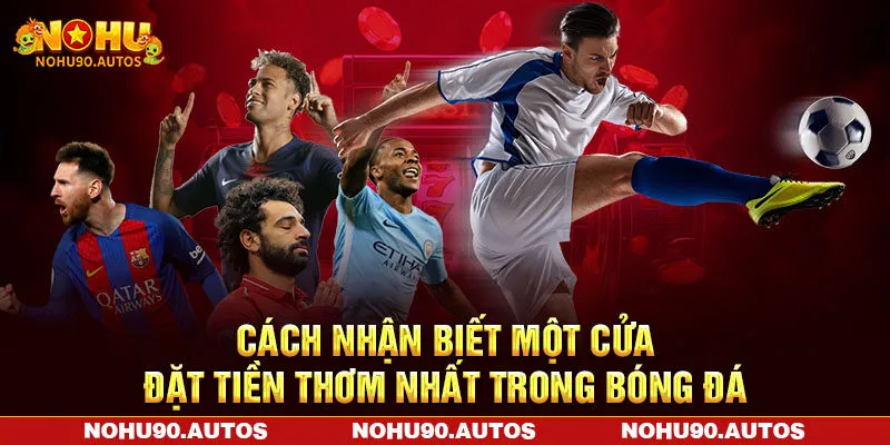 Cách nhận biết một cửa đặt tiền thơm nhất trong bóng đá Cách nhận biết một cửa đặt tiền thơm nhất trong bóng đá