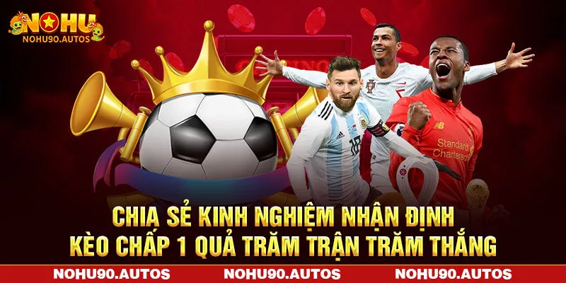 Chia sẻ kinh nghiệm nhận định kèo chấp 1 quả trăm trận trăm thắng Chia sẻ kinh nghiệm nhận định kèo chấp 1 quả trăm trận trăm thắng