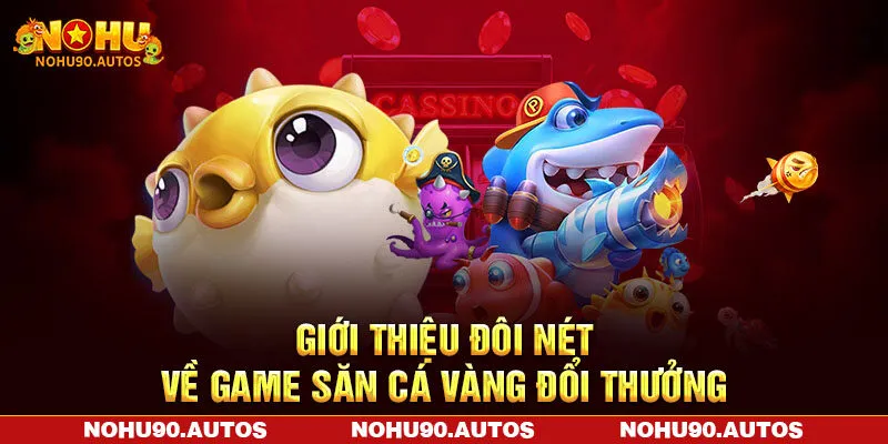 Giới thiệu đôi nét về game săn cá vàng đổi thưởng Giới thiệu đôi nét về game săn cá vàng đổi thưởng