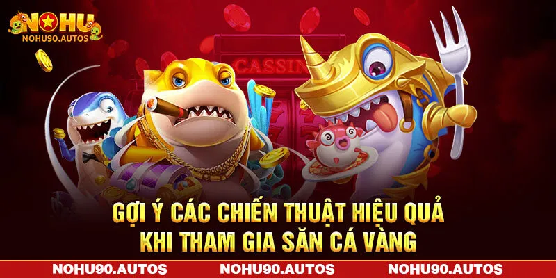 Gợi ý các chiến thuật hiệu quả khi tham gia săn cá vàng Gợi ý các chiến thuật hiệu quả khi tham gia săn cá vàng