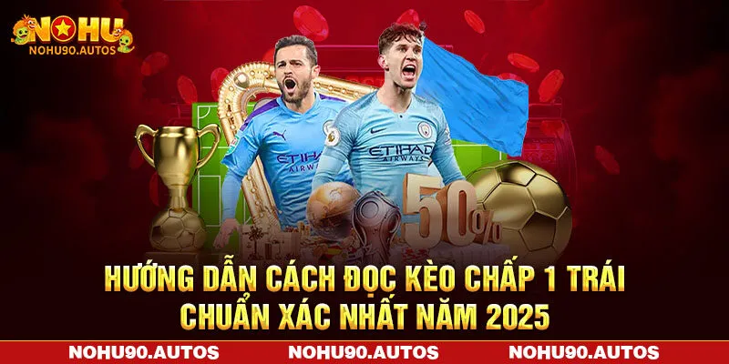 Hướng dẫn cách đọc kèo chấp 1 trái chuẩn xác nhất năm 2025 Hướng dẫn cách đọc kèo chấp 1 trái chuẩn xác nhất năm 2025
