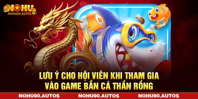 Lưu ý cho hội viên khi tham gia vào game bắn cá thần rồng Lưu ý cho hội viên khi tham gia vào game bắn cá thần rồng