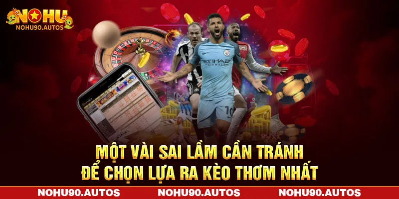 Một vài sai lầm cần tránh để chọn lựa ra kèo thơm nhất Một vài sai lầm cần tránh để chọn lựa ra kèo thơm nhất