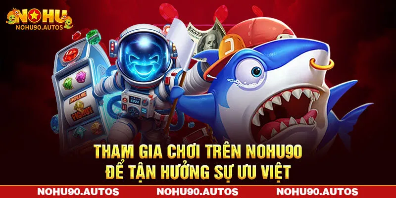 Tham gia chơi trên NOHU90 để tận hưởng sự ưu việt Tham gia chơi trên NOHU90 để tận hưởng sự ưu việt