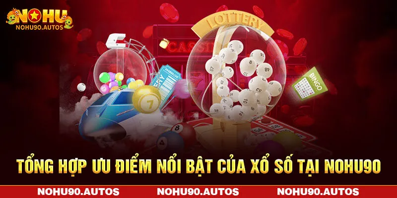 Tổng hợp ưu điểm nổi bật của xổ số tại NOHU90 Tổng hợp ưu điểm nổi bật của xổ số tại NOHU90